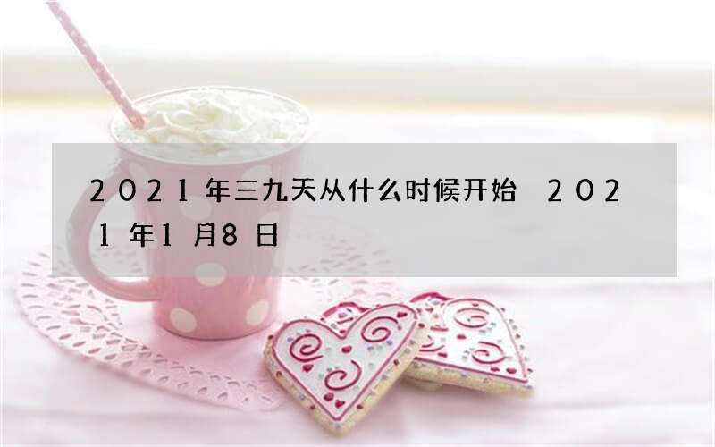 2021年三九天从什么时候开始 2021年1月8日